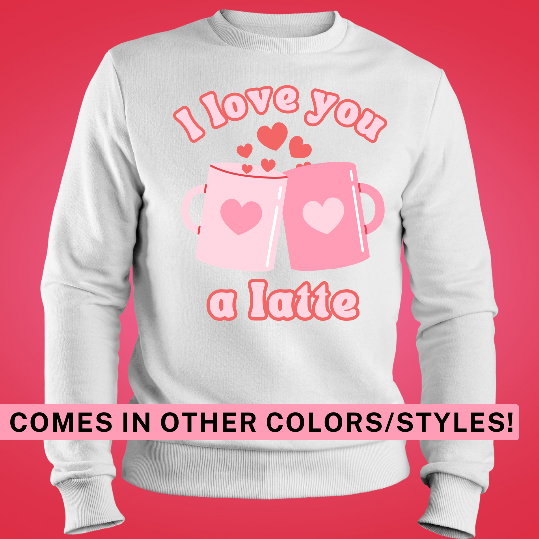 I Love You a Latte, Cute Valentines Day, Love theme shirt or sweatshirt