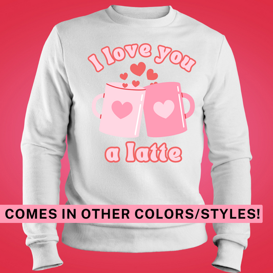 I Love You a Latte, Cute Valentines Day, Love theme shirt or sweatshirt